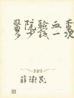 医院验血查怀孕多少钱一次