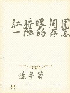 肚脐眼周围一阵一阵的疼怎么回事