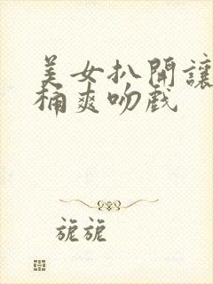 美女扒开让男人桶爽吻戏