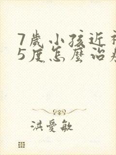 7岁小孩近视75度怎么治疗