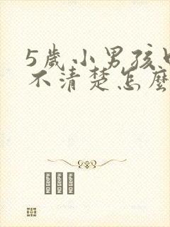 5岁小男孩口齿不清楚怎么办