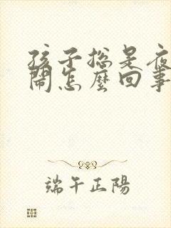 孩子总是夜里哭闹怎么回事