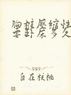 胸椎压缩性骨折要卧床多久能好