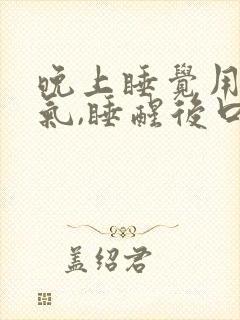 晚上睡觉用口出气,睡醒后口苦口干口渴