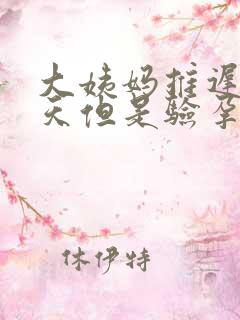 大姨妈推迟了十天但是验孕棒验到无