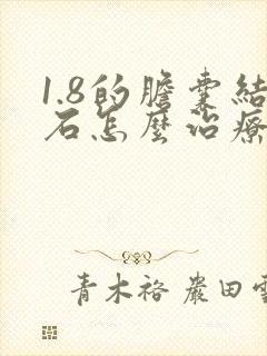 1.8的胆囊结石怎么治疗