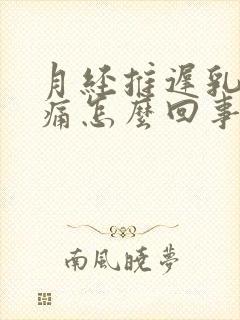 月经推迟乳房胀痛怎么回事