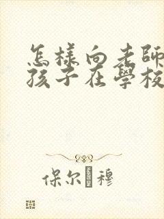 怎样向老师询问孩子在学校的情况