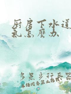 厨房下水道反臭气怎么办