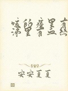 咳的痰里有血鼻涕里有血丝怎么回事