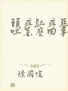 头疼肚疼恶心想吐怎么回事