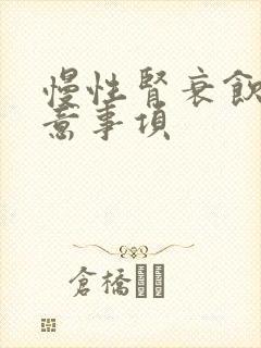 慢性肾衰饮食注意事项