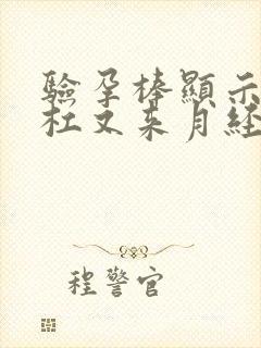 验孕棒显示两条杠又来月经