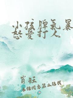 小孩脾气暴躁易怒爱打人