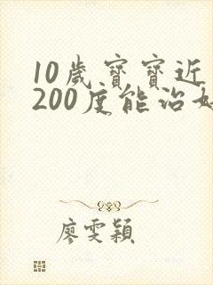 10岁宝宝近视200度能治好吗