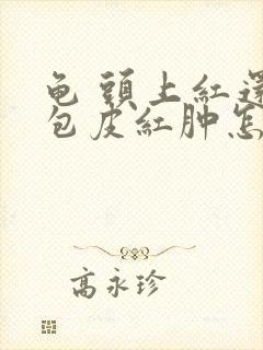 龟 头上红还痒包皮红肿怎么回事