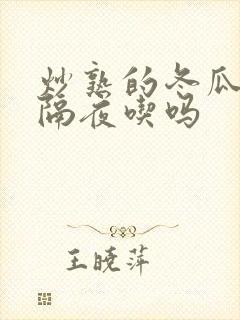 炒熟的冬瓜可以隔夜吃吗