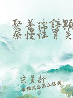 聚普瑞锌颗粒治疗慢性胃炎吗