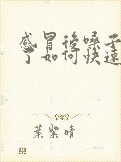 感冒后嗓子沙哑了如何快速恢复声音