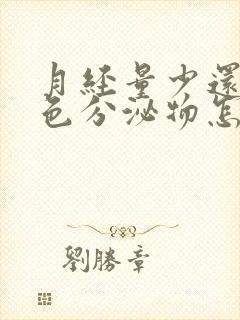 月经量少还有褐色分泌物怎么回事啊