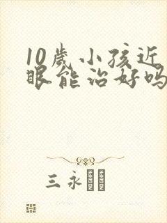 10岁小孩近视眼能治好吗