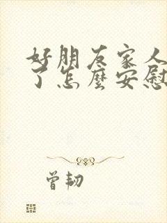 好朋友家人过世了怎么安慰他