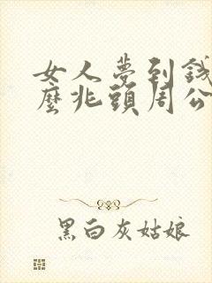 女人梦到钱是什么兆头周公解梦