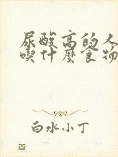 尿酸高的人适合吃什么食物有哪些