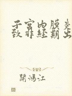 子宫内膜炎会导致非经期出血吗