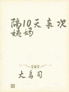 隔10天来次大姨妈