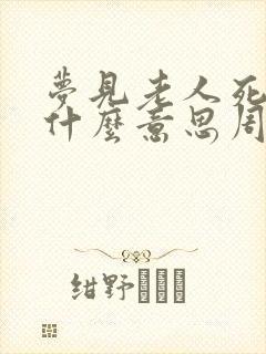 梦见老人死了是什么意思周公解梦