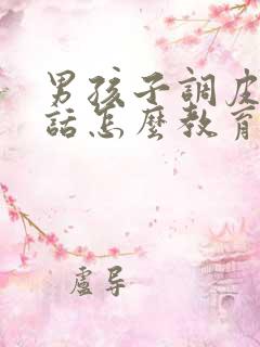 男孩子调皮不听话怎么教育