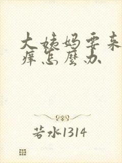 大姨妈要来下面痒怎么办