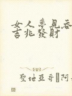 女人梦见吞蛇是吉兆发财