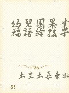 幼儿园毕业班祝福语给孩子