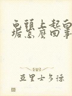 龟头上起白色污垢怎么回事