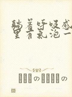 躺着呼吸感觉肺里有气泡一直咕噜响