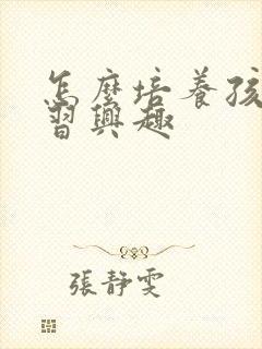 怎么培养孩子学习兴趣