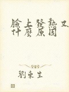 脸上发热又痒是什么原因