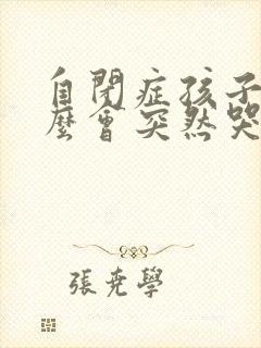 自闭症孩子为什么会突然哭