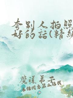 夸别人拍照拍得好的话(精编版)