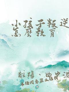 小孩子叛逆厌学怎么教育