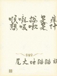 喉咙总是痒痒的想咳嗽是什么原因