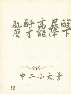 肌酐高尿酸高怎么才能降下来