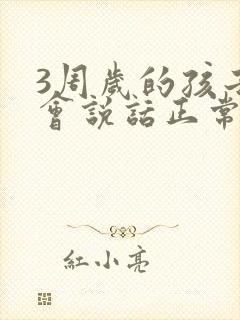 3周岁的孩子不会说话正常吗