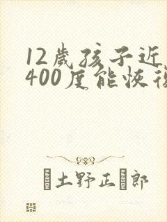 12岁孩子近视400度能恢复吗