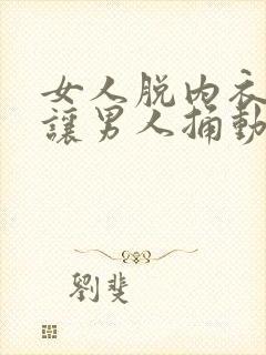 女人脱内衣内裤让男人捅动态图