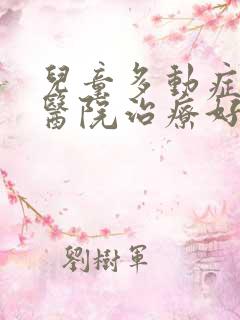 儿童多动症哪里医院治疗好