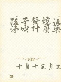 孩子发烧流清鼻涕吃什么药