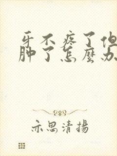 牙不疼了但是脸肿了怎么办